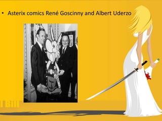 • Asterix comics René Goscinny and Albert Uderzo
 