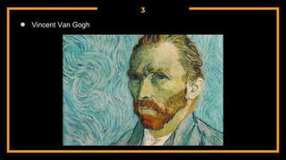 3
● Vincent Van Gogh
 