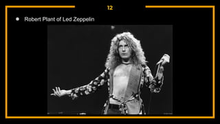 12
● Robert Plant of Led Zeppelin
 
