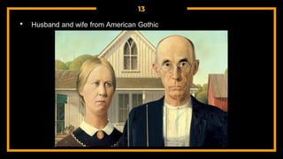13
• Husband and wife from American Gothic
 