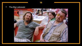 19
• The Big Lebowski
 