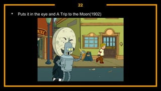 22
• Puts it in the eye and A Trip to the Moon(1902)
 