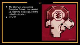 3
● The otherwise-unassuming
Sunnydale School Library ended
up becoming the gang’s, with the
help of its librarian.
● ‘97 - ‘03
 