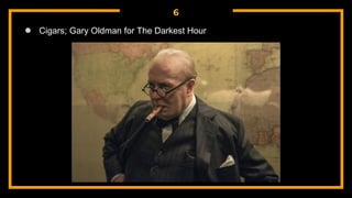 6
● Cigars; Gary Oldman for The Darkest Hour
 