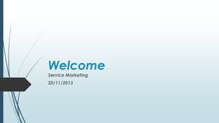 Welcome
Service Marketing
20/11/2013

 
