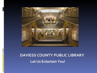 Let Us Entertain You! DAVIESS COUNTY PUBLIC LIBRARY 