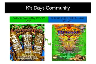 K's Days Community
California Roots – May 23rd
- 25th
2014
REGGAE IN THE TREES – June
27th
- 28th
 