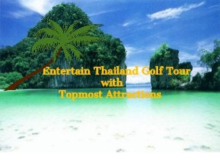 Entertain Thailand Golf Tour
with
Topmost Attractions
 