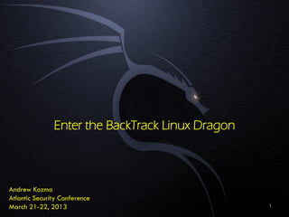 Enter the BackTrack Linux Dragon
Andrew Kozma
Atlantic Security Conference
March 21-22, 2013 1
 