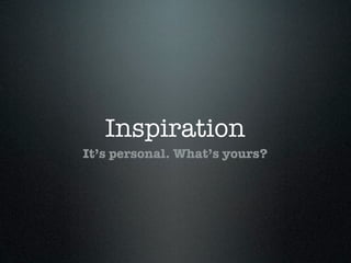 Inspiration
It’s personal. What’s yours?
 