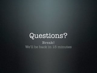Questions?
           Break!
We’ll be back in 15 minutes
 