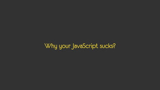 Why your JavaScript sucks?
 