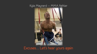 Kyle Maynard — MMA fighter




Excuses… Let’s hear yours again
 