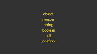 object
 number
  string
 boolean
   null
undefined
 
