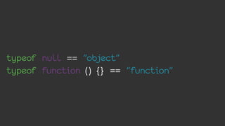 typeof null == "object"
typeof function () {} == "function"
 