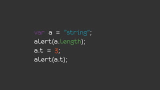var a = "string";
alert(a.length);
a.t = 3;
alert(a.t);
 