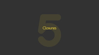 5
Closures
 