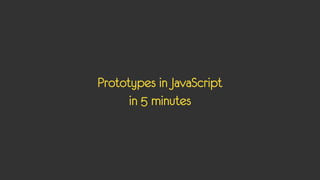 Prototypes in JavaScript
      in 5 minutes
 