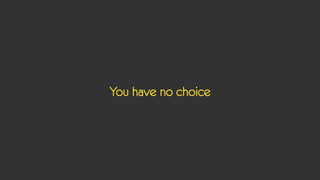 You have no choice
 