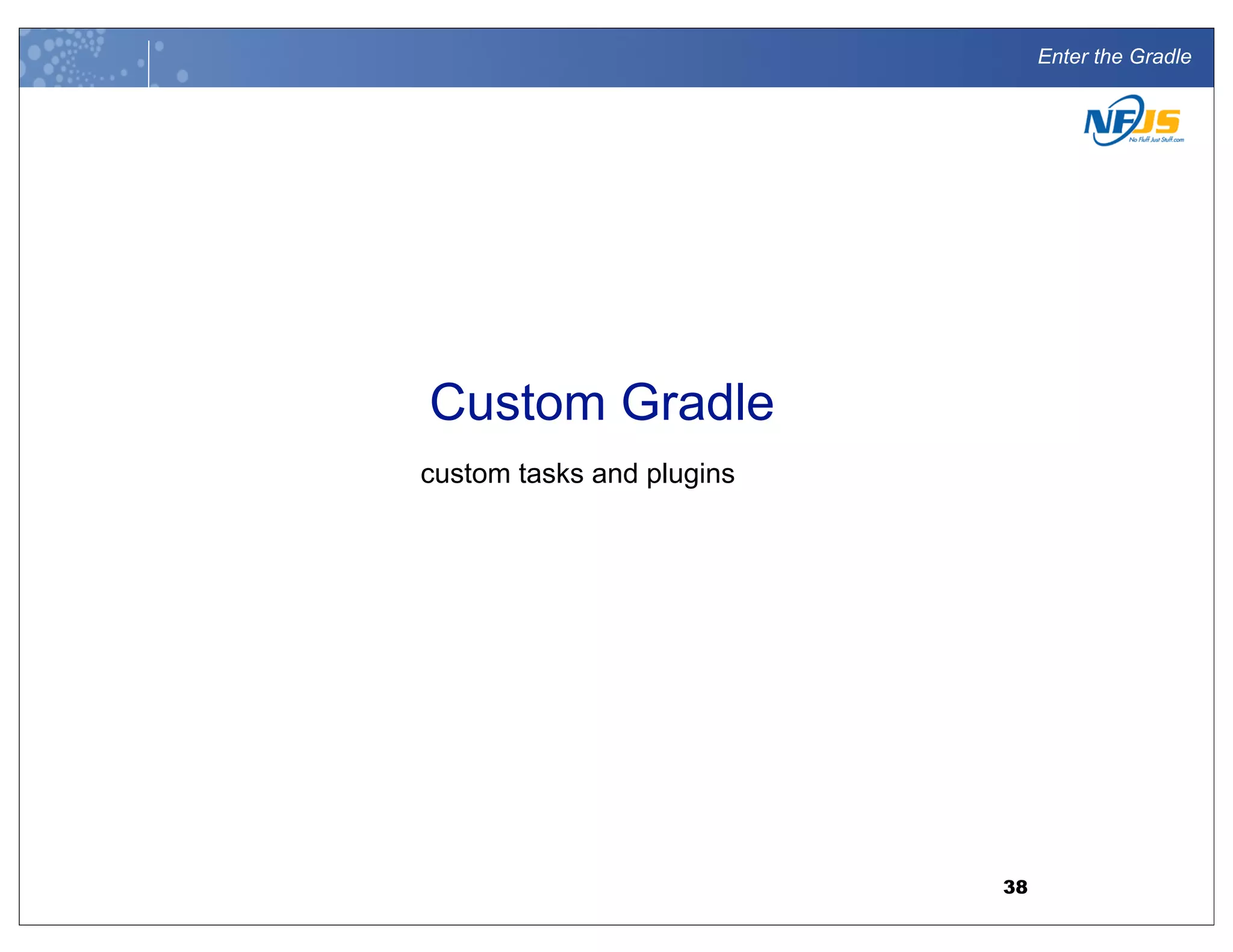 Enter the Gradle
Custom Gradle
custom tasks and plugins
38
 
