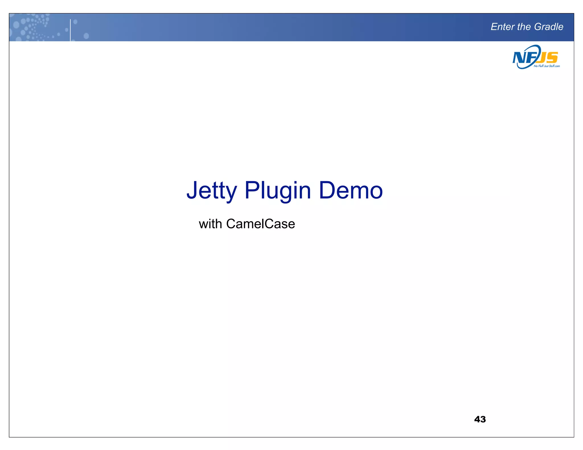 Enter the Gradle
Jetty Plugin Demo
with CamelCase
43
 