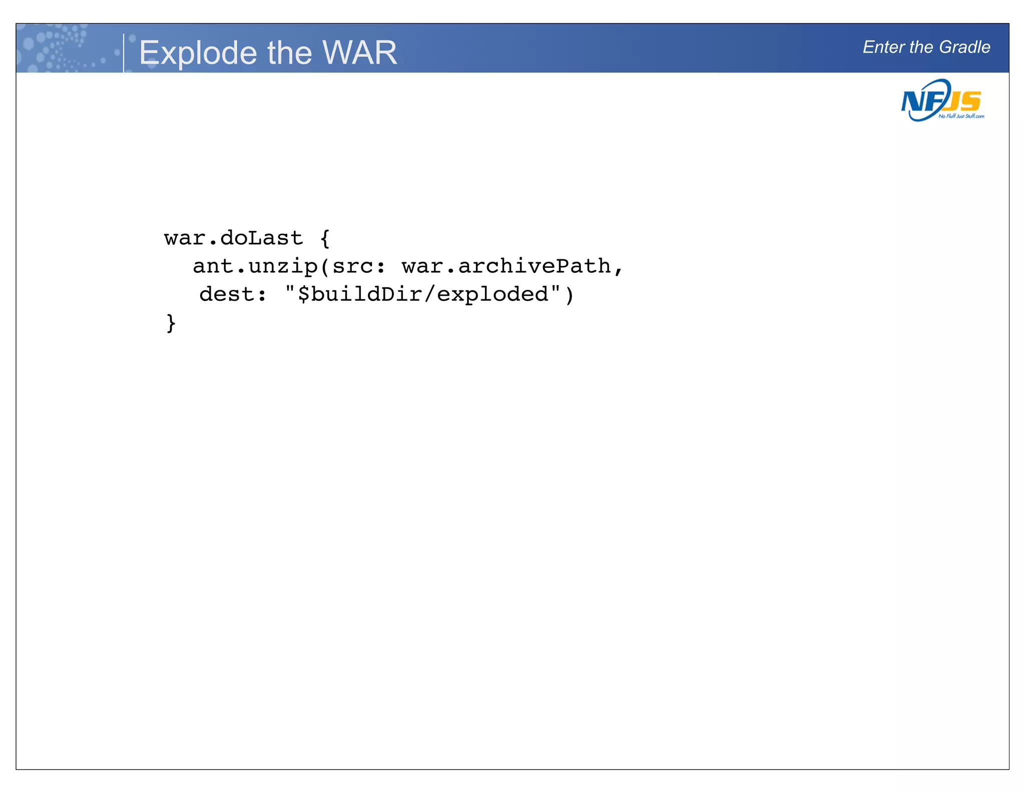 Enter the Gradle
Explode the WAR
war.doLast {
ant.unzip(src: war.archivePath,
dest: "$buildDir/exploded")
}
 