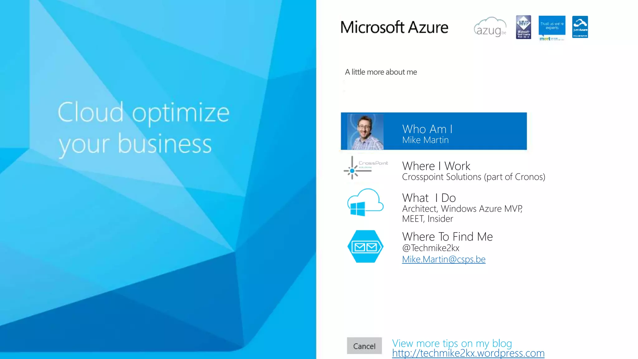 Mike Martin
Who Am I
View more tips on my blog
http://techmike2kx.wordpress.com
Crosspoint Solutions (part of Cronos)
Where I Work
Architect, Windows Azure MVP,
MEET, Insider
What I Do
@Techmike2kx
Mike.Martin@csps.be
Where To Find Me
 