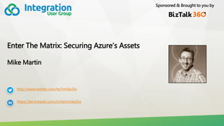 Sponsored & Brought to you by
Enter The Matrix: Securing Azure’s Assets
Mike Martin
http://www.twitter.com/techmike2kx
https://be.linkedin.com/in/techmike2kx
 
