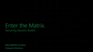 Enter the Matrix.
Securing Azure’s Assets
Mike MARTIN, Architect
Crosspoint Solutions
 