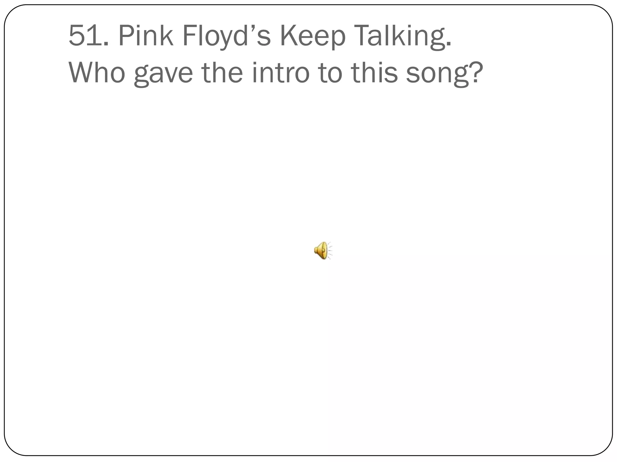 51. Pink Floyd’s Keep Talking.
Who gave the intro to this song?
 