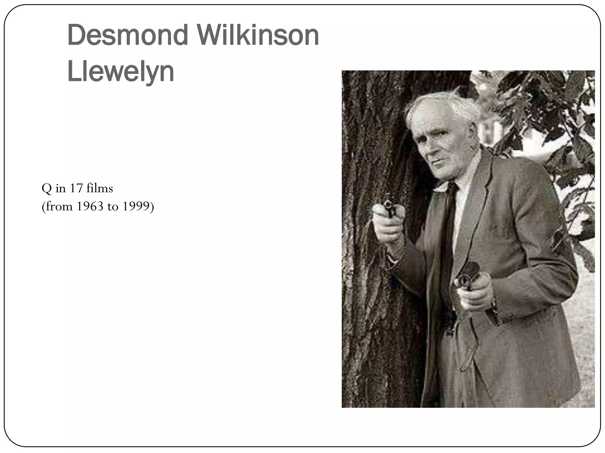 Desmond Wilkinson
    Llewelyn


Q in 17 films
(from 1963 to 1999)
 