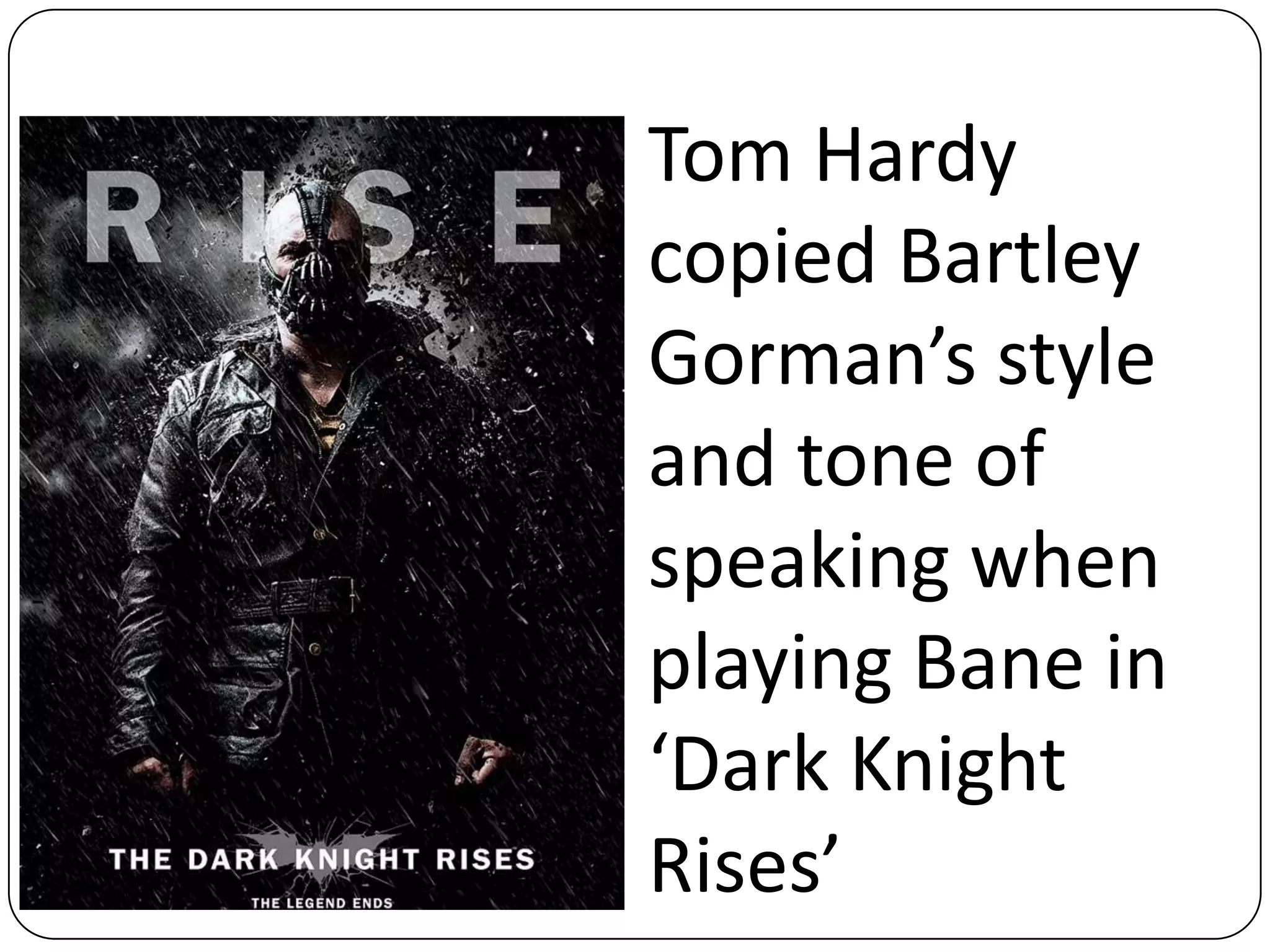 Tom Hardy
copied Bartley
Gorman’s style
and tone of
speaking when
playing Bane in
‘Dark Knight
Rises’
 
