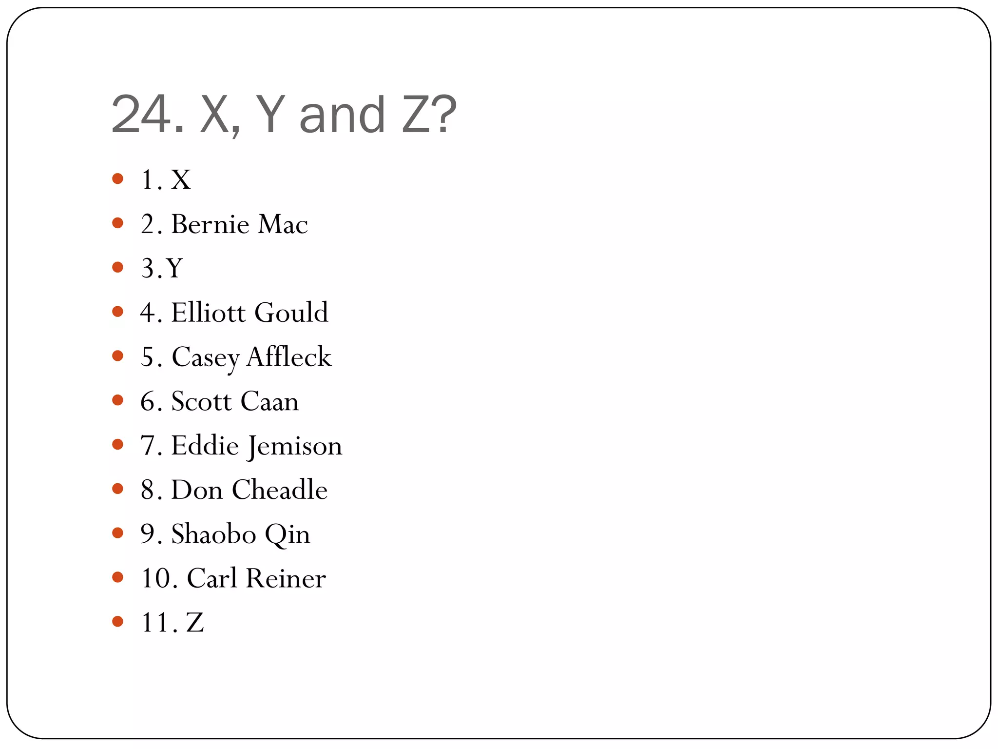 24. X, Y and Z?
 1. X
 2. Bernie Mac
 3.Y
 4. Elliott Gould
 5. Casey Affleck
 6. Scott Caan
 7. Eddie Jemison
 8. Don Cheadle
 9. Shaobo Qin
 10. Carl Reiner
 11. Z
 
