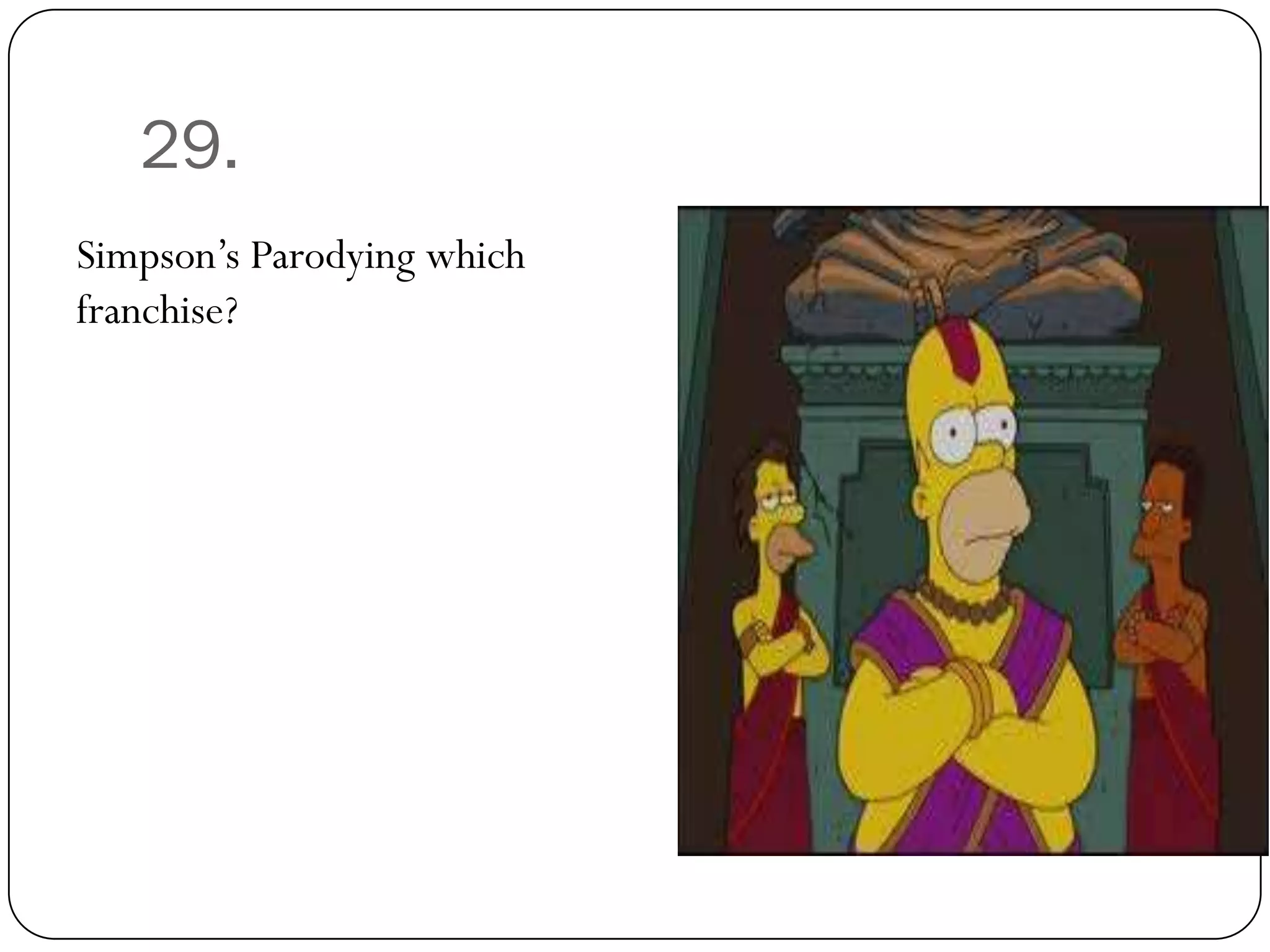 29.
Simpson’s Parodying which
franchise?
 