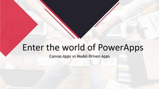 Enter the world of PowerApps
Canvas Apps vs Model-Driven Apps
 