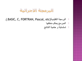 ‫التقليدية‬ ‫البرمجة‬(BASIC, C, FORTRAN, Pascal, etc.(.
‫منطقها‬ ‫يحكم‬ ‫المبرمج‬
‫النتائج‬ ‫حتمية‬ ‫و‬ ‫تسلسلية‬
 