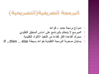 ‫هقواعد‬ – ‫جديد‬ ‫برمجة‬ ‫نموذج‬
‫التقليدي‬ ‫المنطق‬ ‫اساس‬ ‫على‬ ‫بالبرنامج‬ ‫يتحكم‬ ‫ل‬ ‫المبرمج‬
‫التقليدية‬ ‫الكواد‬ ‫التنفيذ‬ ‫من‬ ‫كفاءة‬ ‫اكثر‬ ‫القاعدة‬ ‫محرك‬
‫بسيطة‬ ‫بقواعد‬ ‫التقليدية‬ ‫البرمجة‬ ‫صعوبة‬ ‫يستبدل‬if …then .. else
 