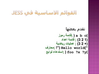 )a b c(;‫رموز‬ ‫قائمة‬
(123);‫اعداد‬ ‫قائمة‬
+(23);‫رياضية‬ ‫عمليات‬
)“Hello world!”(;‫محارف‬
)foo ?x ?y(;‫توابع‬ ‫استدعاء‬
‫بعضها‬ ‫نقدم‬
 