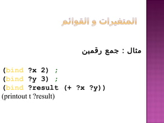 ‫رقمين‬ ‫جمع‬ : ‫مثال‬
(bind ?x 2) ;
(bind ?y 3) ;
(bind ?result (+ ?x ?y))
(printout t ?result)
 