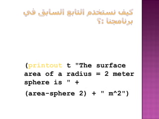 (printout t The surface
area of a radius = 2 meter
sphere is  +
(area-sphere 2) +  m^2)
 