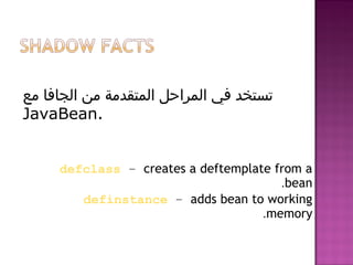 defclass – creates a deftemplate from a
bean.
definstance – adds bean to working
memory.
‫مع‬ ‫الجافا‬ ‫من‬ ‫المتقدمة‬ ‫المراحل‬ ‫في‬ ‫تستخد‬
JavaBean.
 