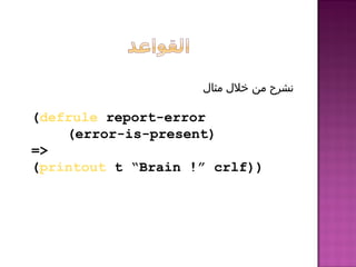 (defrule report-error
(error-is-present)
=
(printout t “Brain !” crlf))
‫مثال‬ ‫خلل‬ ‫من‬ ‫نشرح‬
 