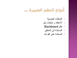 ‫العصبية‬ ‫الشبكات‬
‫بايز‬ ‫شبكات‬ ‫و‬ ‫العتقاد‬
‫نظم‬Blackboard
‫المنطق‬ ‫الى‬ ‫المستندة‬
‫القواعد‬ ‫على‬ ‫المستندة‬
 