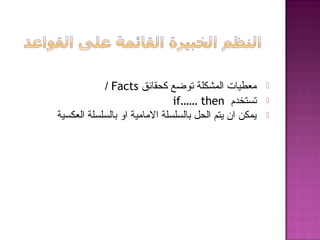 ‫كحقائق‬ ‫توضع‬ ‫المشكلة‬ ‫معطيات‬Facts/
‫تستخدم‬if…… then
‫العكسية‬ ‫بالسلسلة‬ ‫او‬ ‫المامية‬ ‫بالسلسلة‬ ‫الحل‬ ‫يتم‬ ‫ان‬ ‫يمكن‬
 