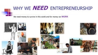 WHY WE NEED ENTREPRENEURSHIP
We need money to survive in this world and for money we WORK
 