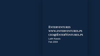 ENTERVENTURES
WWW.ENTERVENTURES.PS
CEO@ENTERVENTURES.PS
Laith Kassis
Feb 2004
 