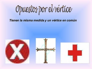 Opuestos por el vértice Tienen la misma medida y un vértice en común 