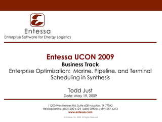 Entessa UCON 2009Business TrackEnterprise Optimization:  Marine, Pipeline, and Terminal Scheduling in SynthesisTodd JustDate: May 19, 2009  