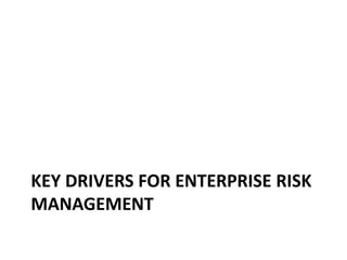 KEY DRIVERS FOR ENTERPRISE RISK
MANAGEMENT
 