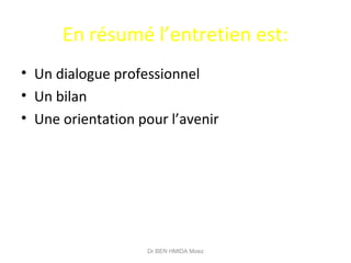 En résumé l’entretien est:
• Un dialogue professionnel
• Un bilan
• Une orientation pour l’avenir
Dr BEN HMIDA Moez
 